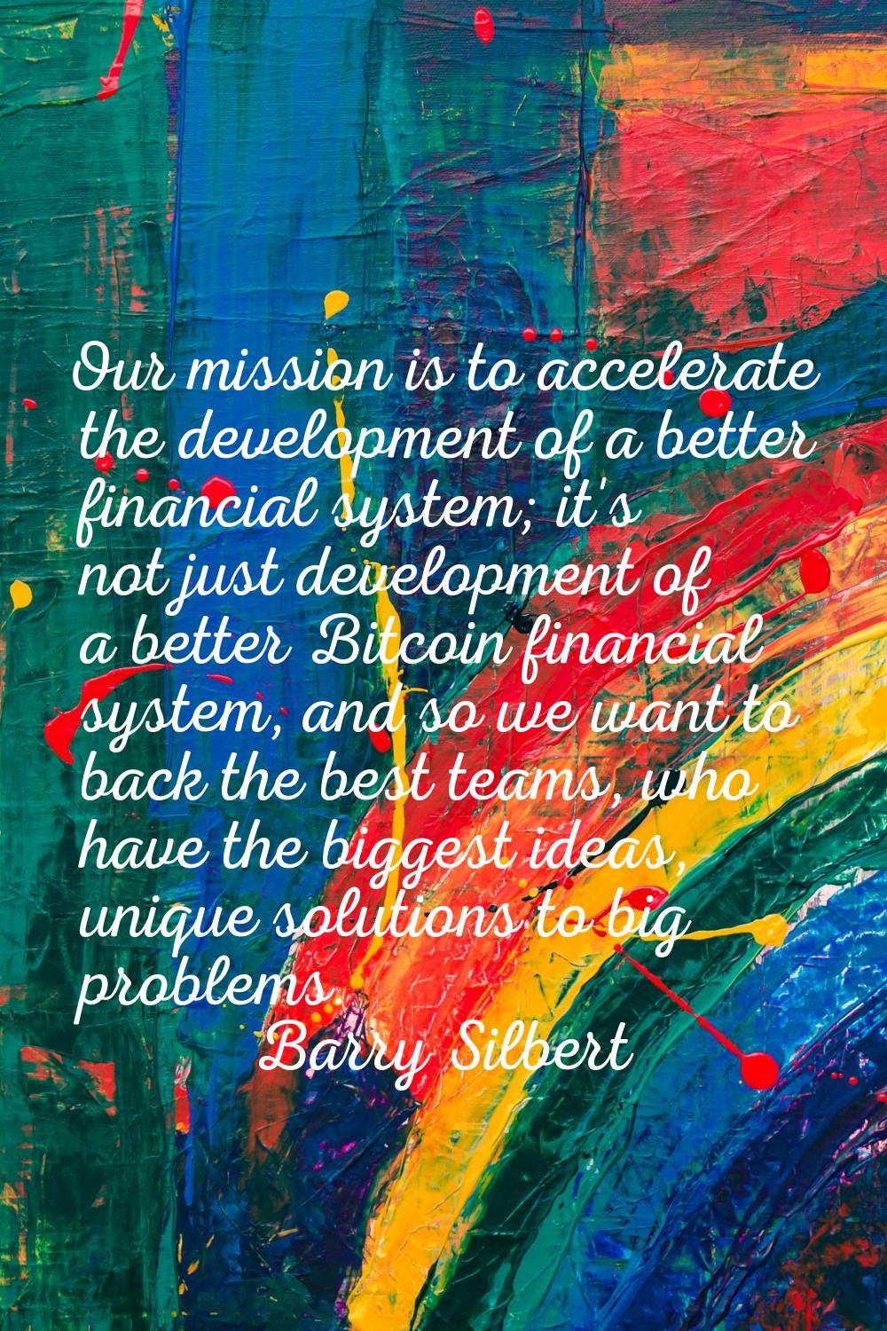 Our mission is to accelerate the development of a better financial system; it's not just developmen