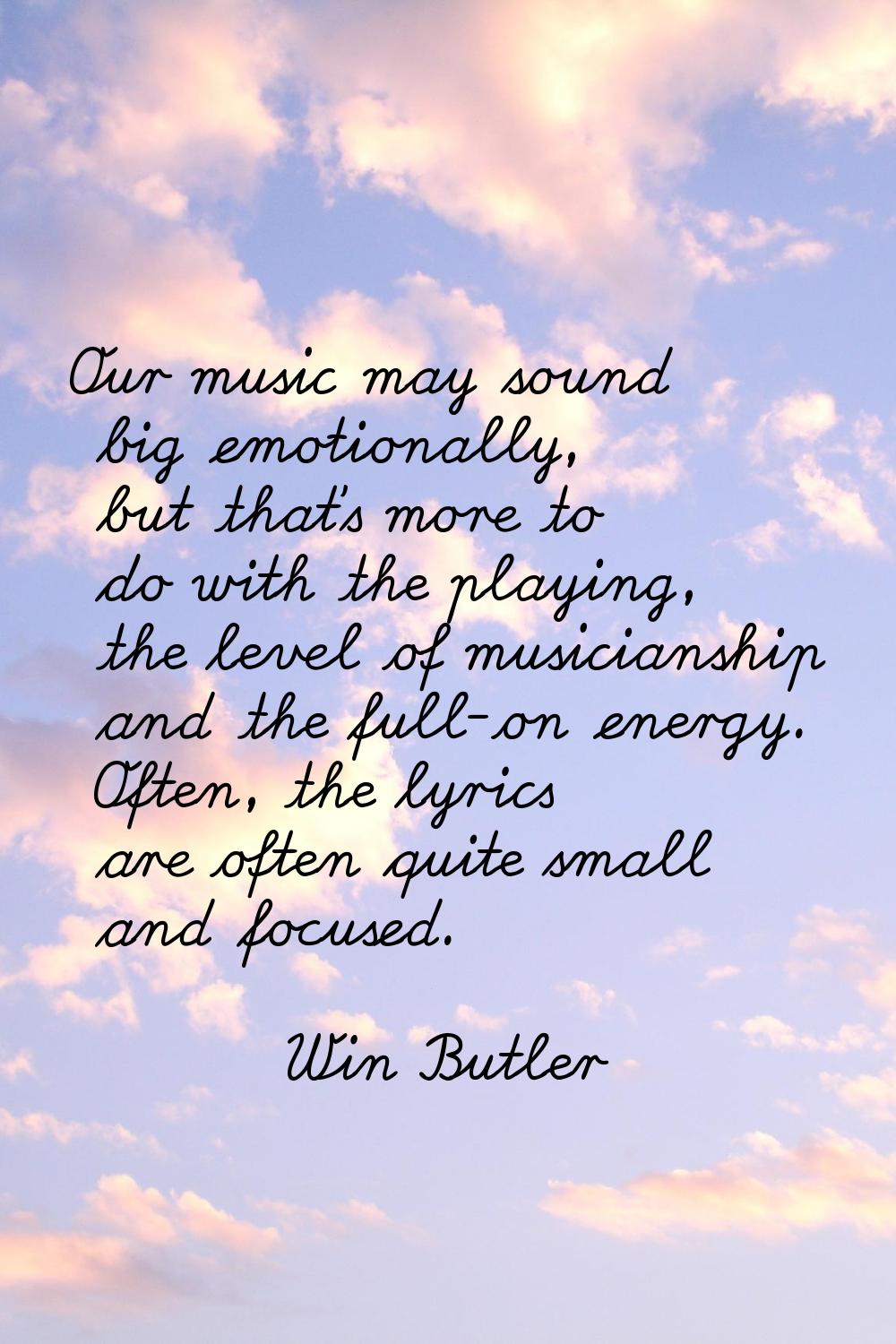 Our music may sound big emotionally, but that's more to do with the playing, the level of musicians