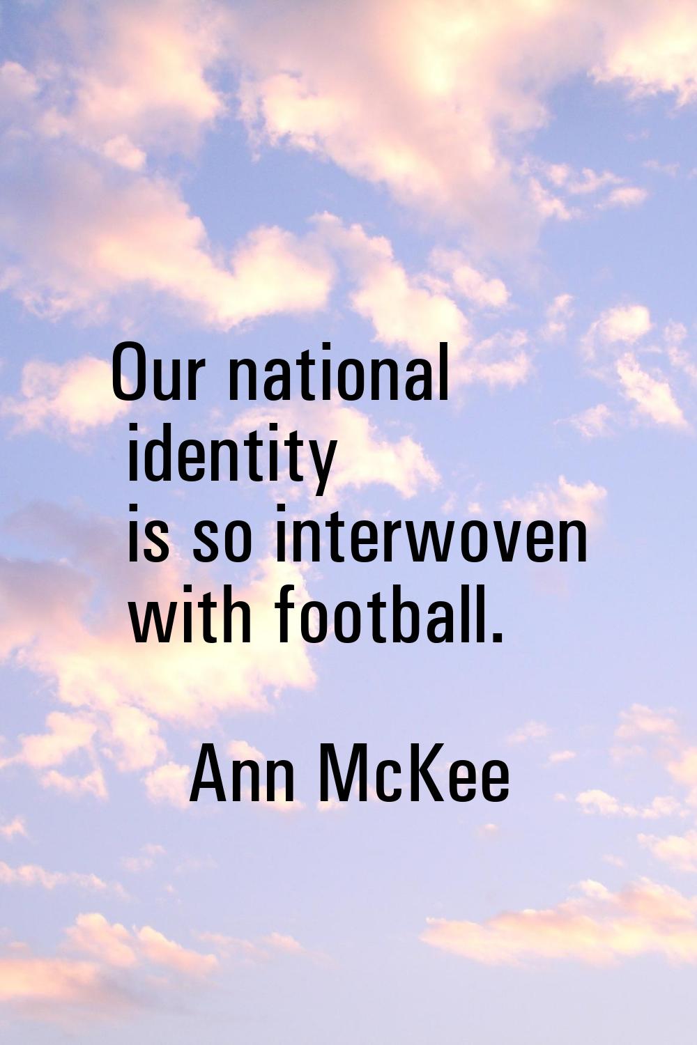 Our national identity is so interwoven with football.