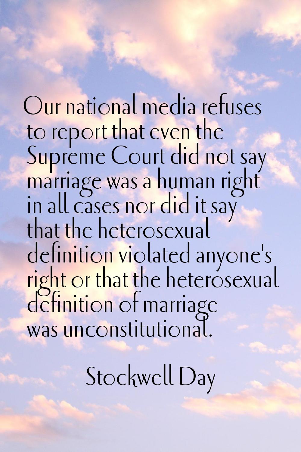 Our national media refuses to report that even the Supreme Court did not say marriage was a human r