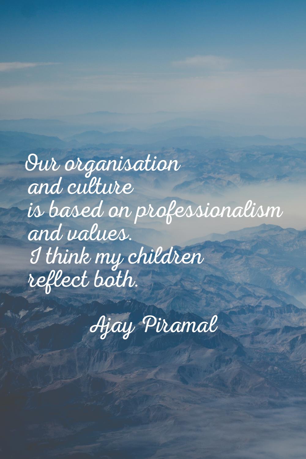 Our organisation and culture is based on professionalism and values. I think my children reflect bo