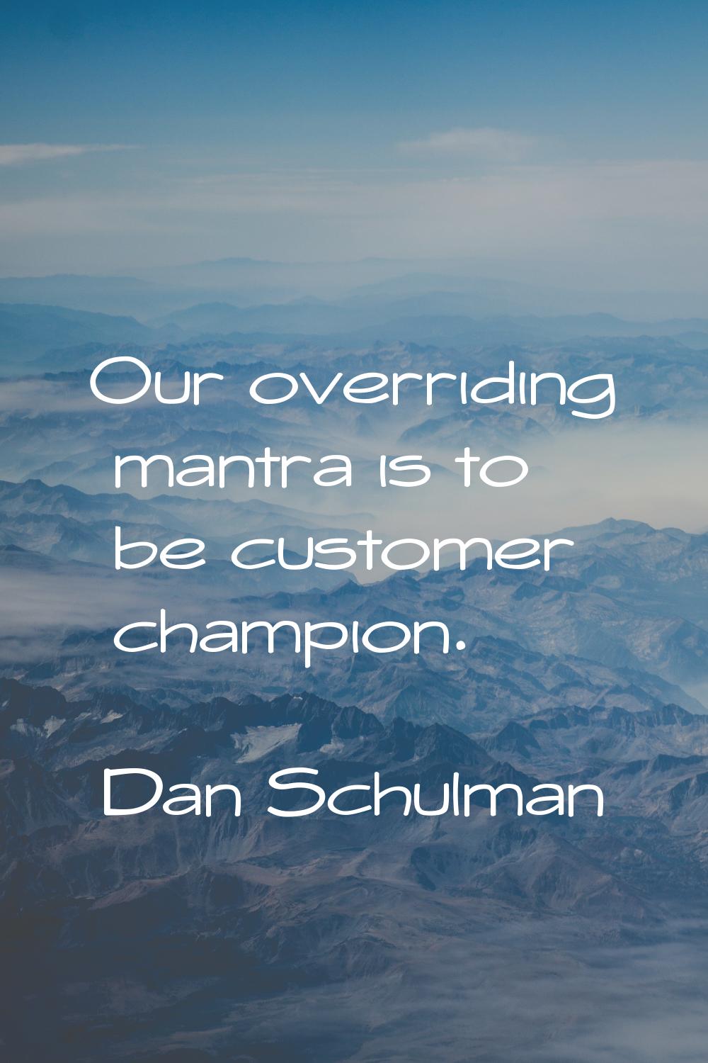 Our overriding mantra is to be customer champion.