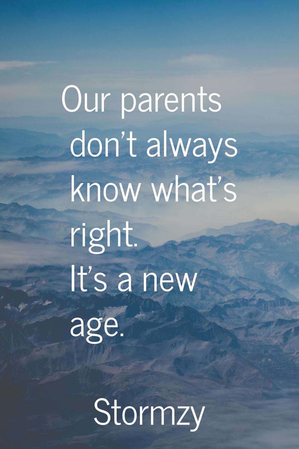 Our parents don't always know what's right. It's a new age.