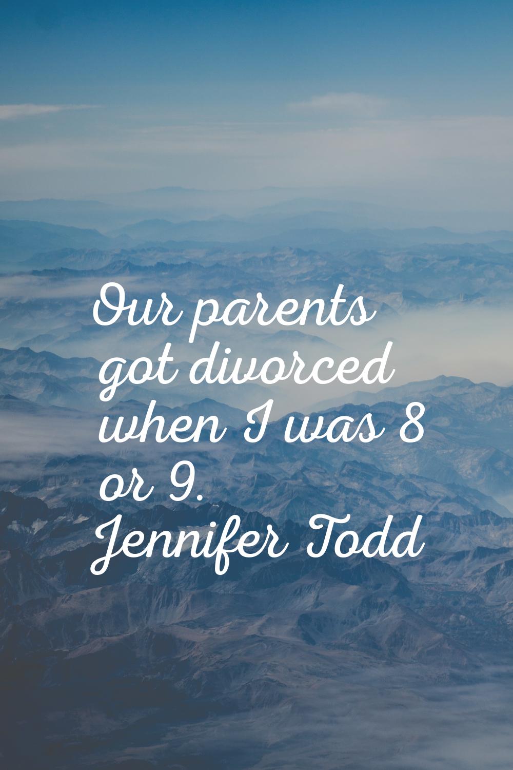 Our parents got divorced when I was 8 or 9.