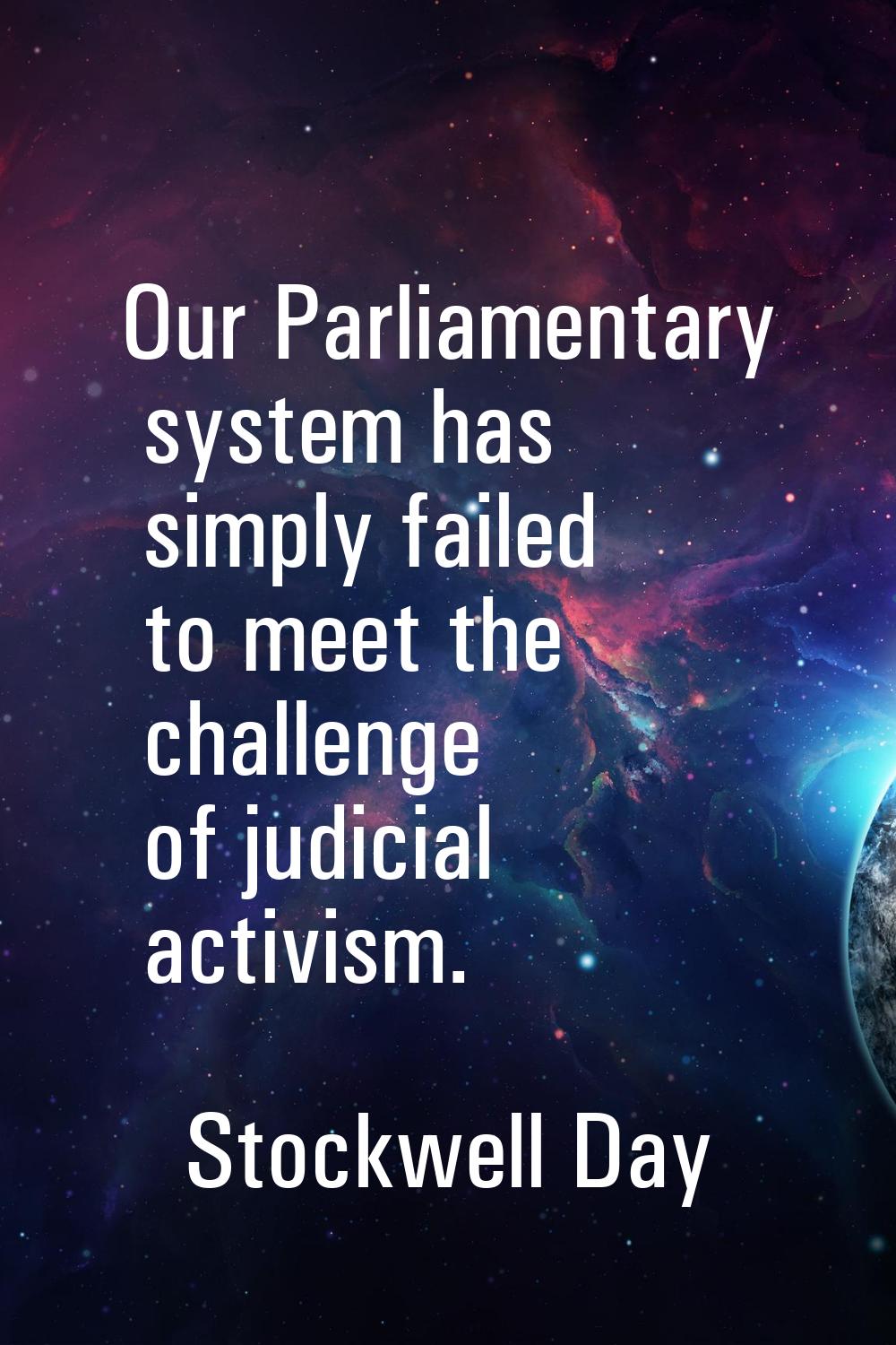 Our Parliamentary system has simply failed to meet the challenge of judicial activism.