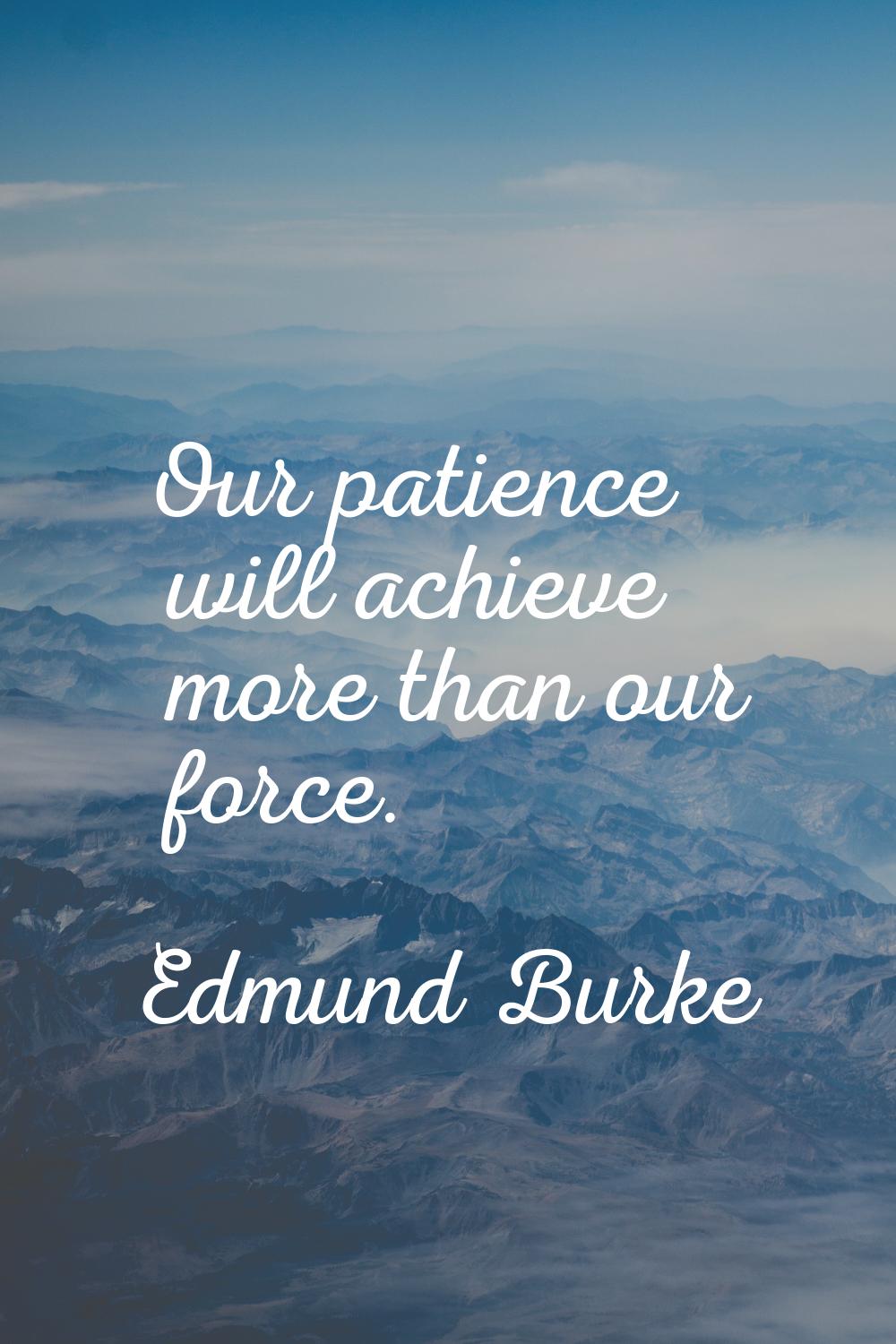Our patience will achieve more than our force.