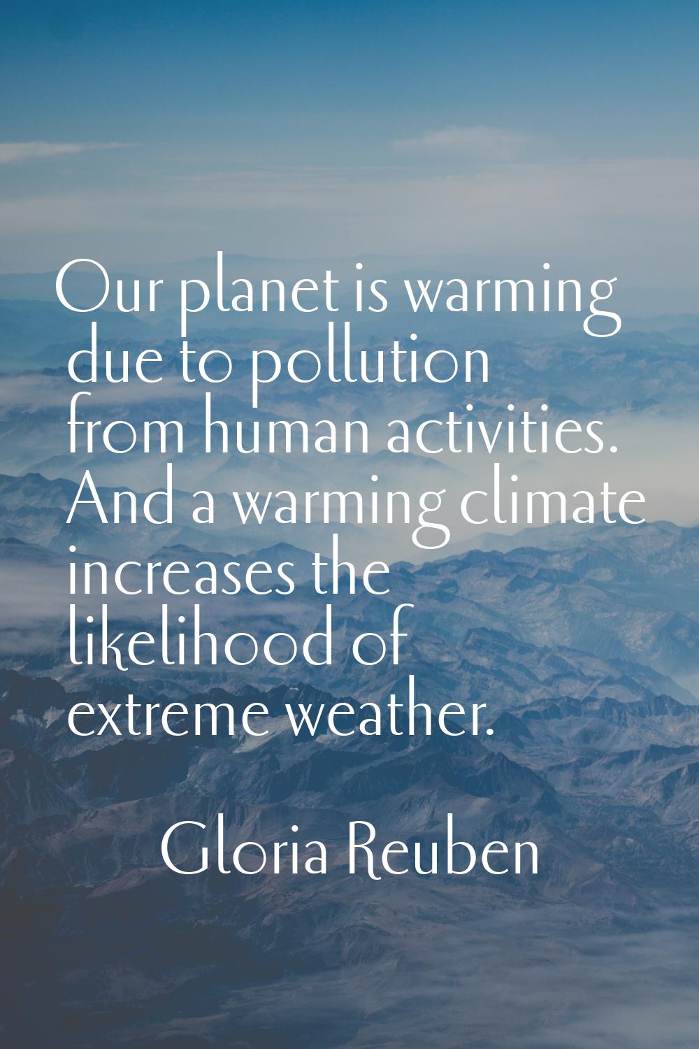 Our planet is warming due to pollution from human activities. And a warming climate increases the l