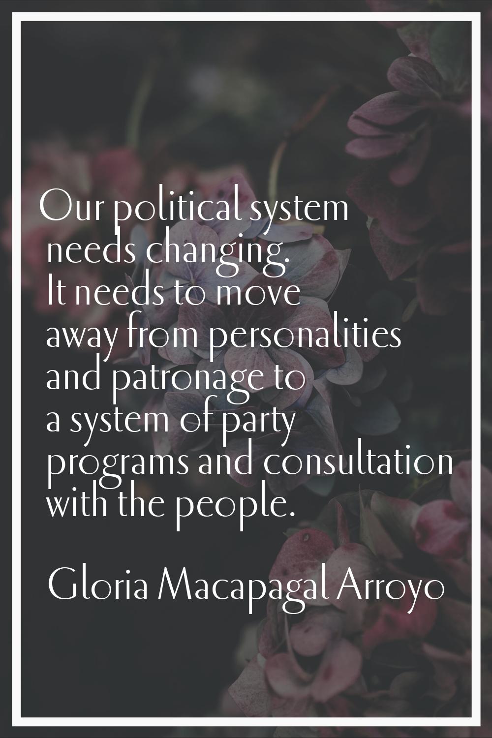 Our political system needs changing. It needs to move away from personalities and patronage to a sy