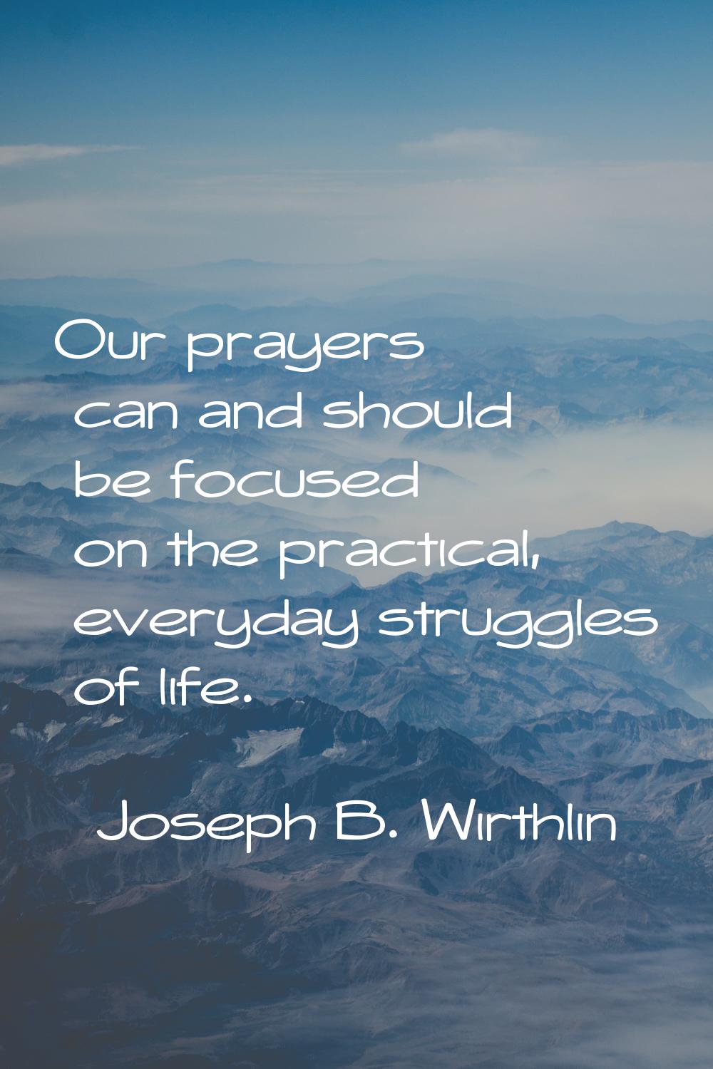 Our prayers can and should be focused on the practical, everyday struggles of life.