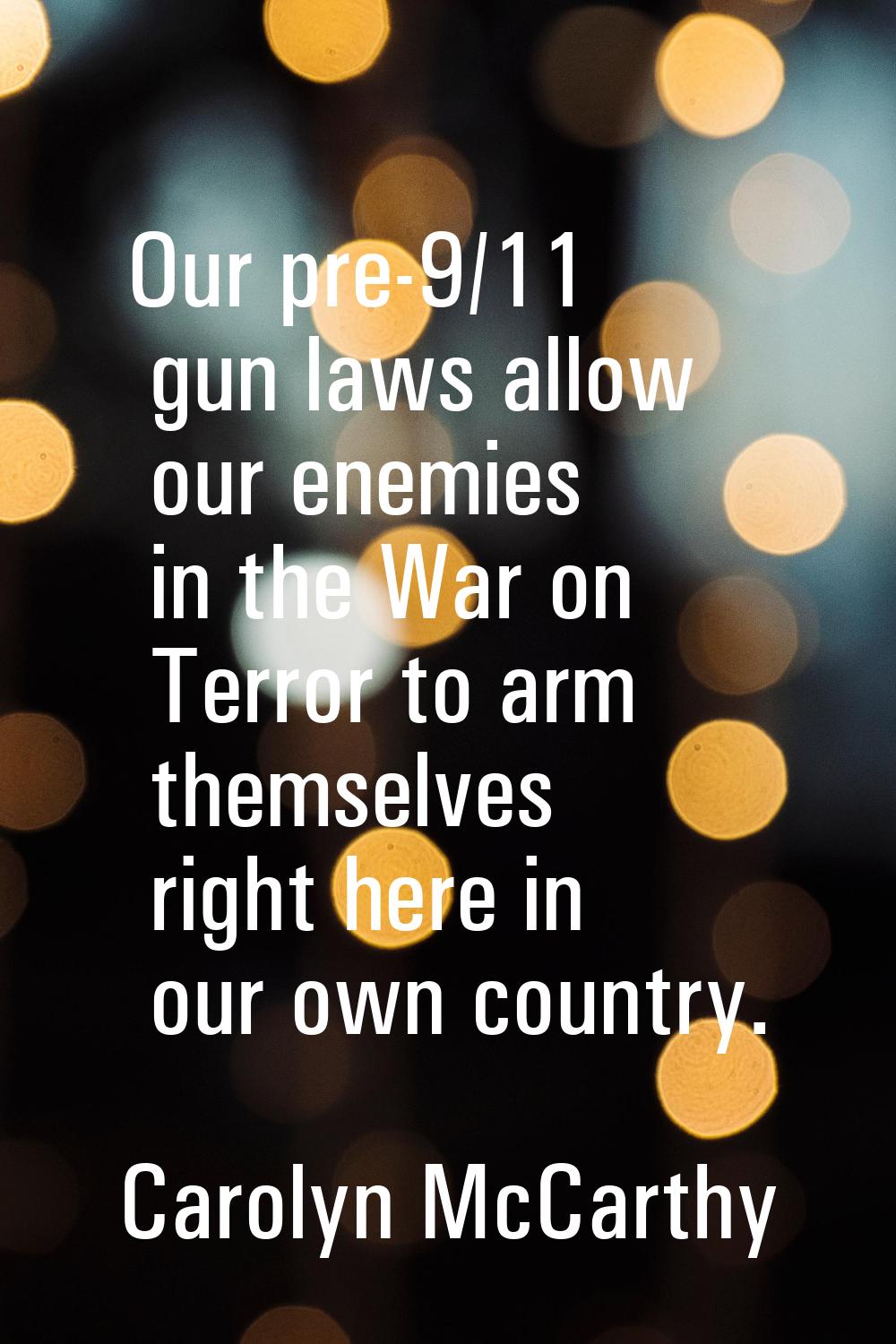 Our pre-9/11 gun laws allow our enemies in the War on Terror to arm themselves right here in our ow