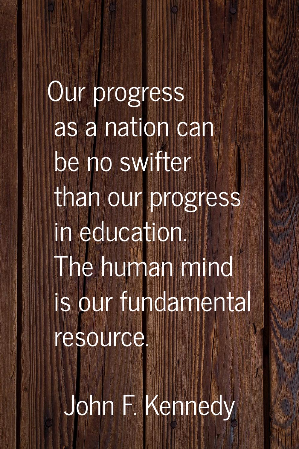 Our progress as a nation can be no swifter than our progress in education. The human mind is our fu