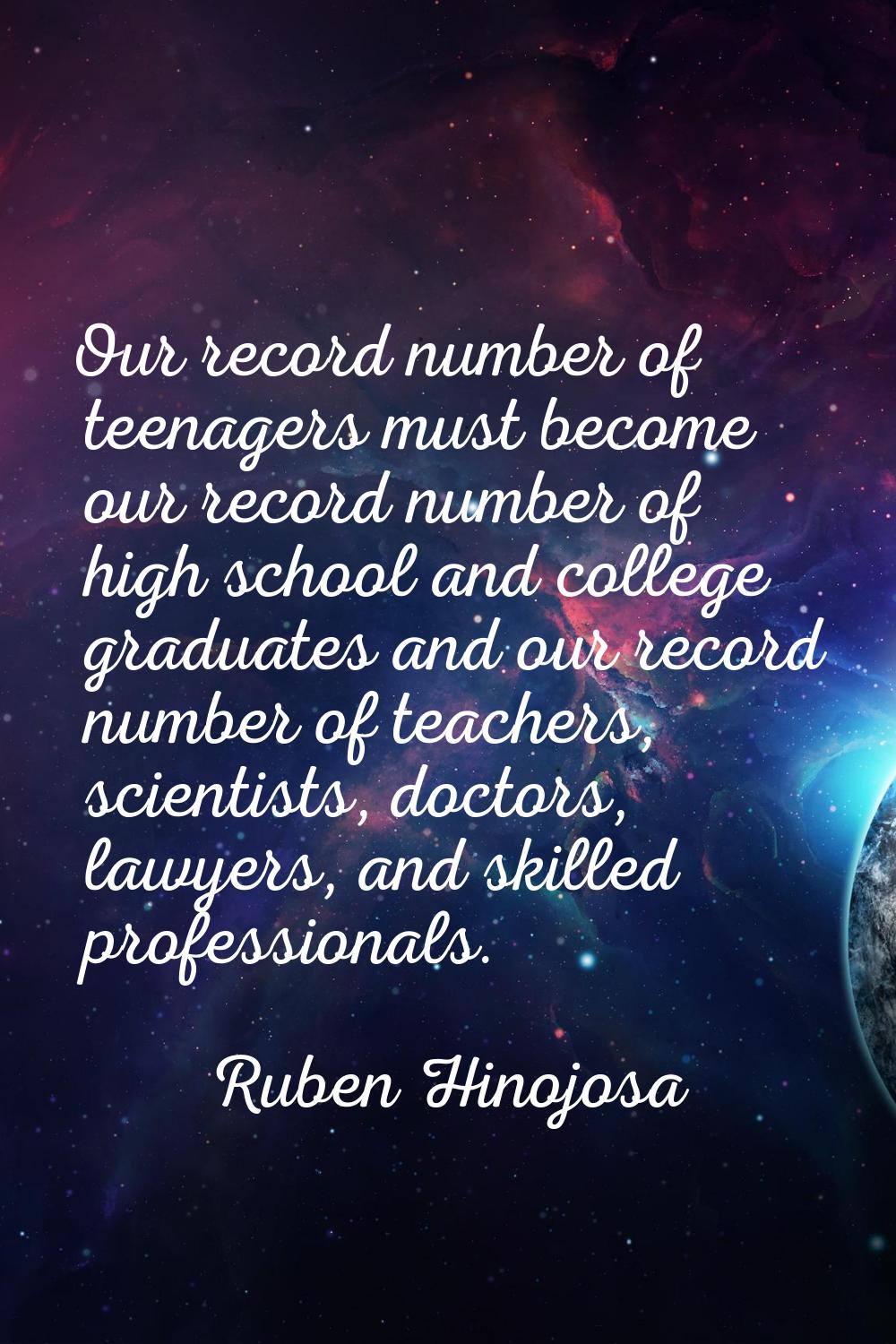 Our record number of teenagers must become our record number of high school and college graduates a