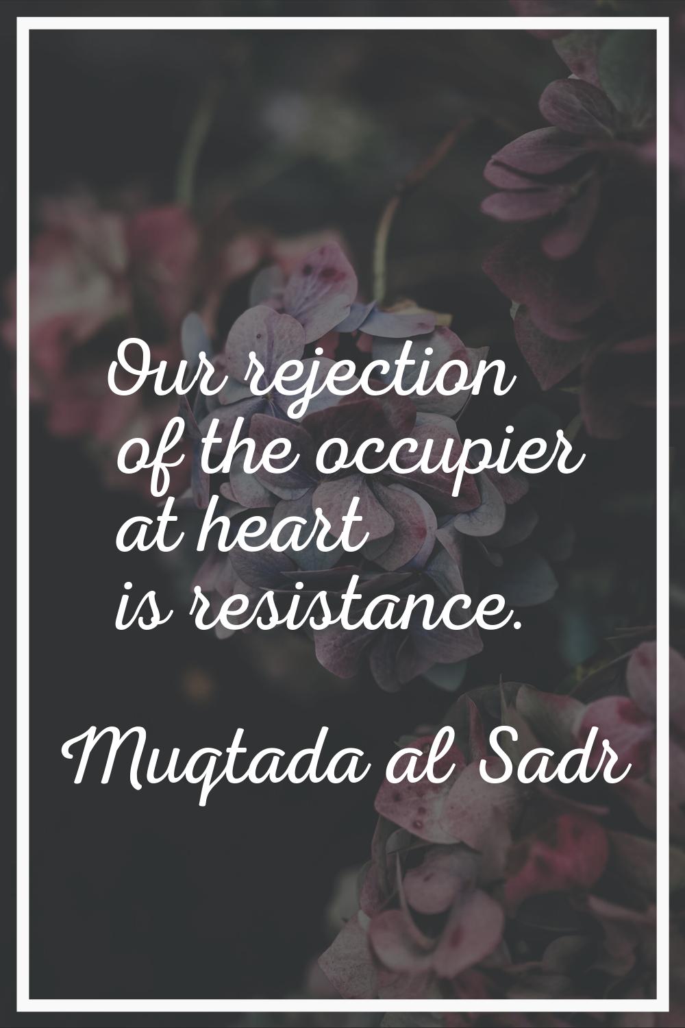 Our rejection of the occupier at heart is resistance.