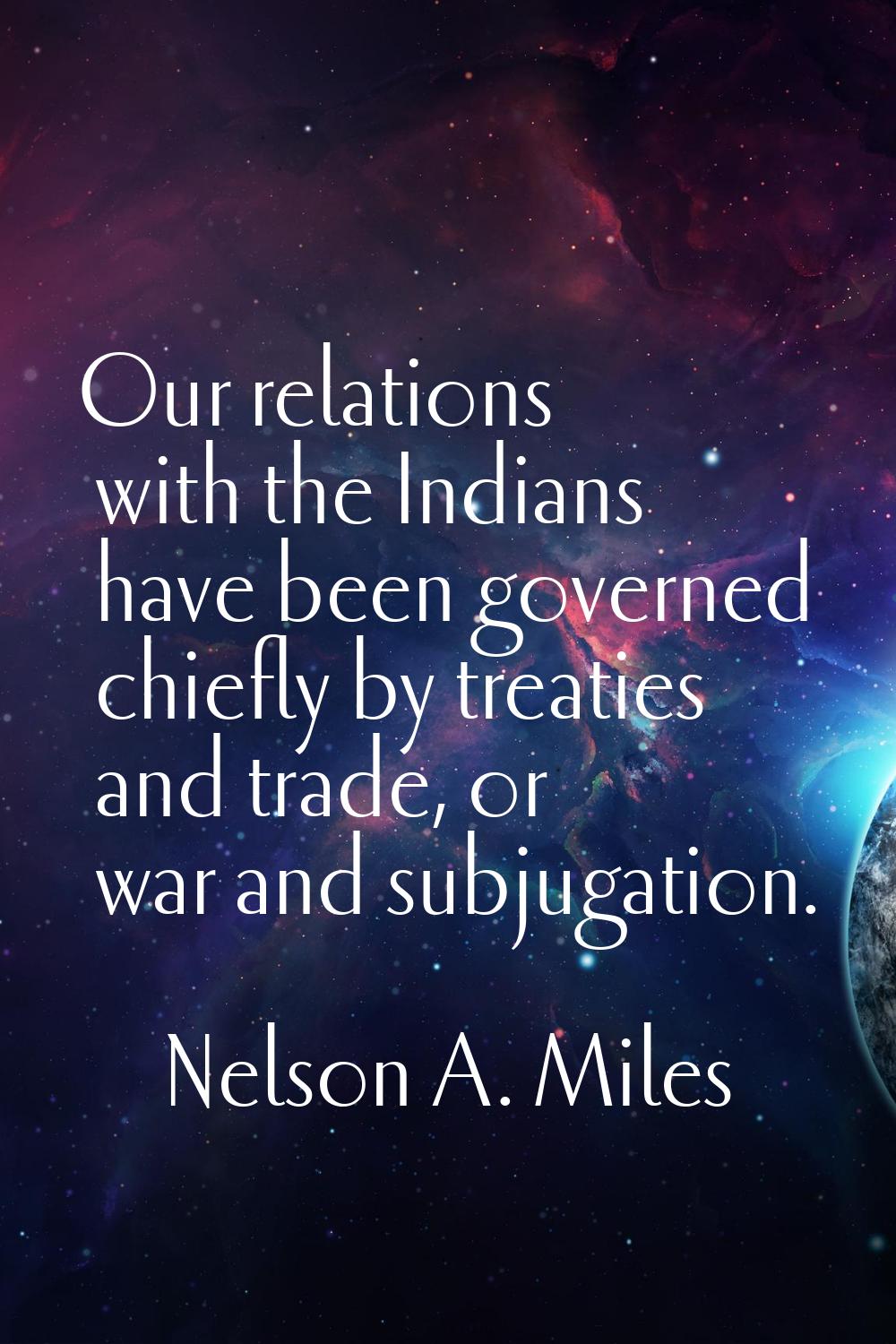 Our relations with the Indians have been governed chiefly by treaties and trade, or war and subjuga