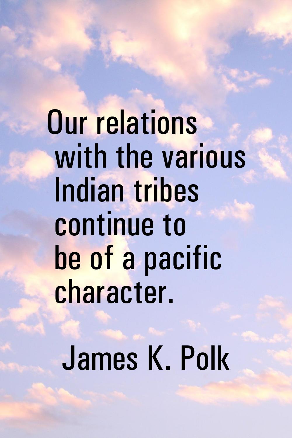 Our relations with the various Indian tribes continue to be of a pacific character.