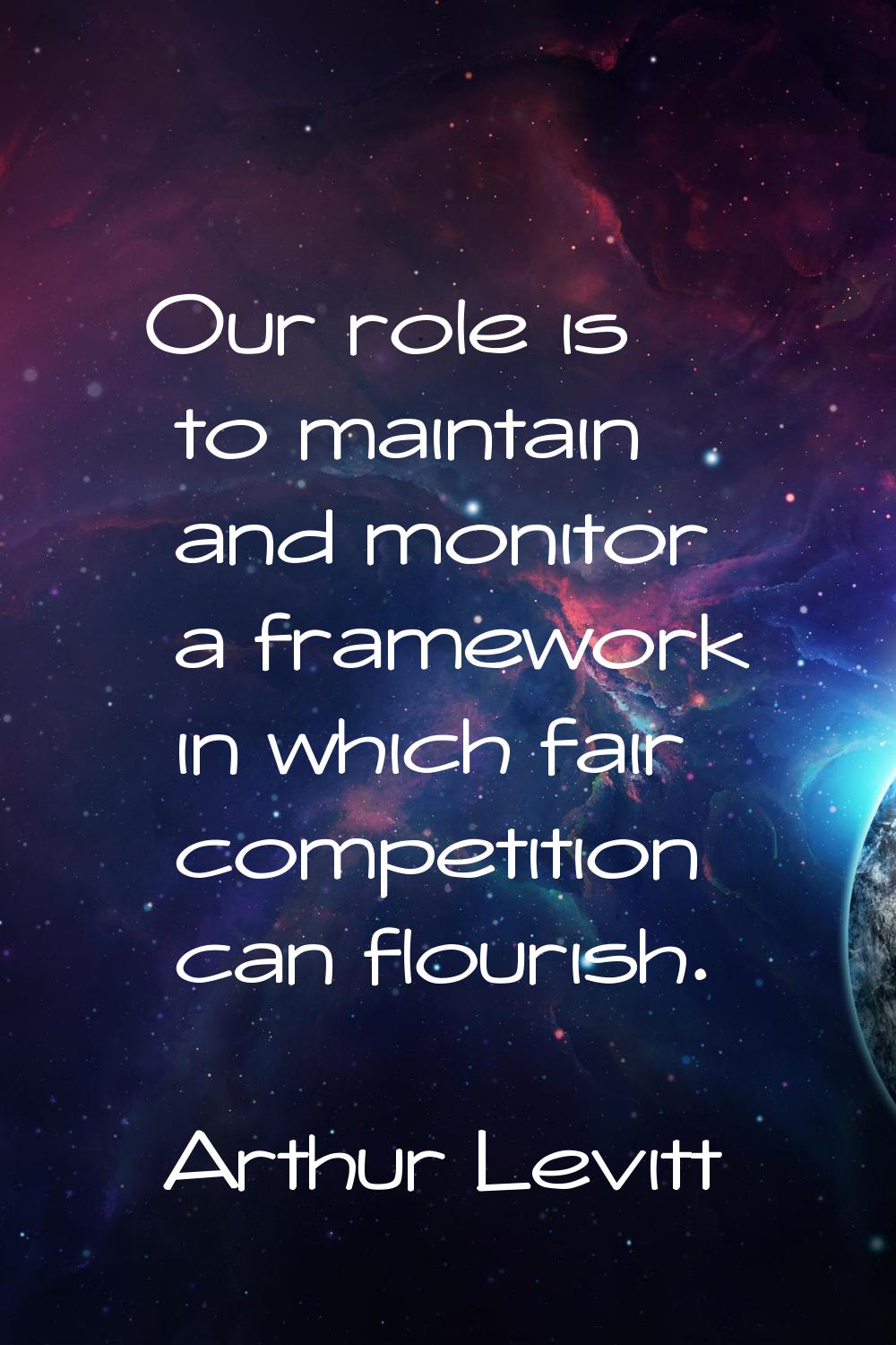 Our role is to maintain and monitor a framework in which fair competition can flourish.