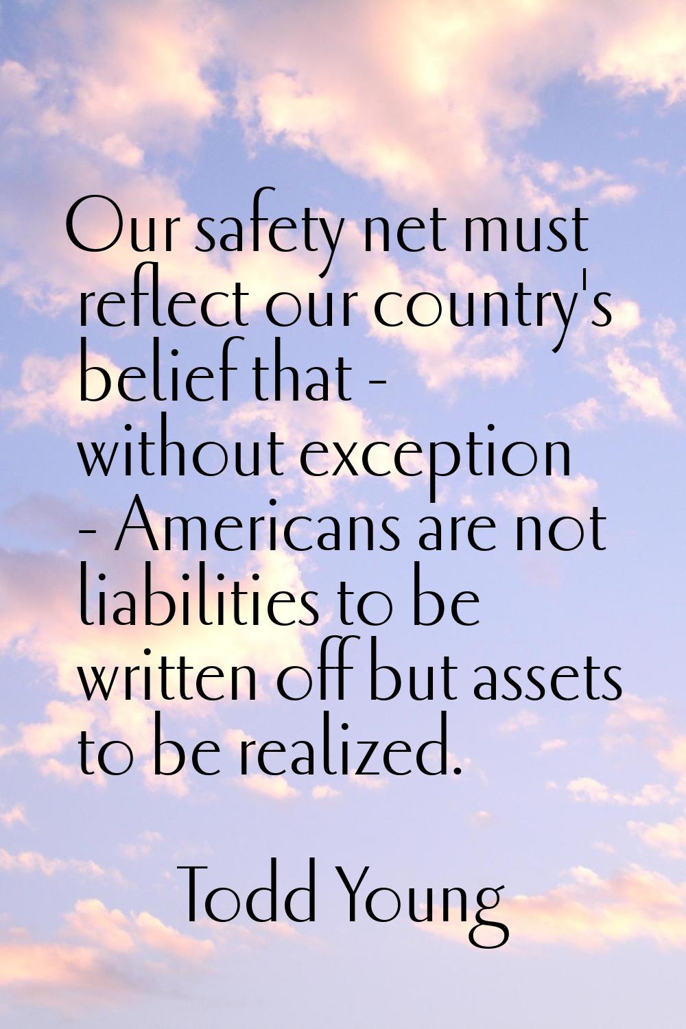 Our safety net must reflect our country's belief that - without exception - Americans are not liabi