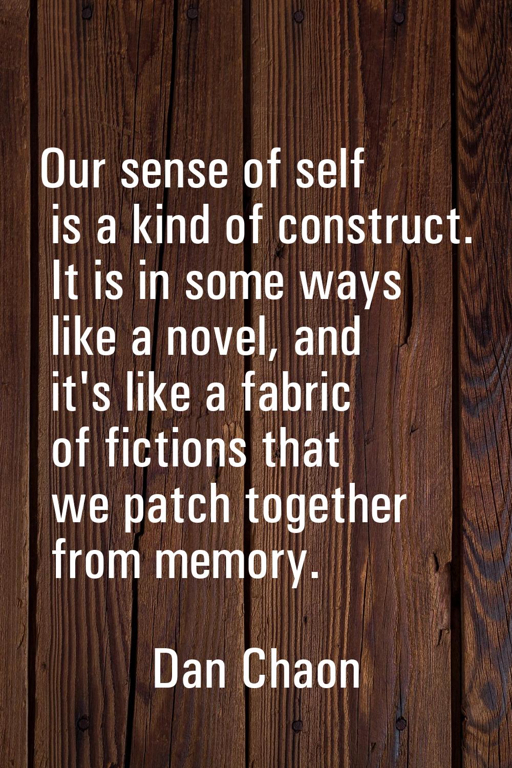 Our sense of self is a kind of construct. It is in some ways like a novel, and it's like a fabric o