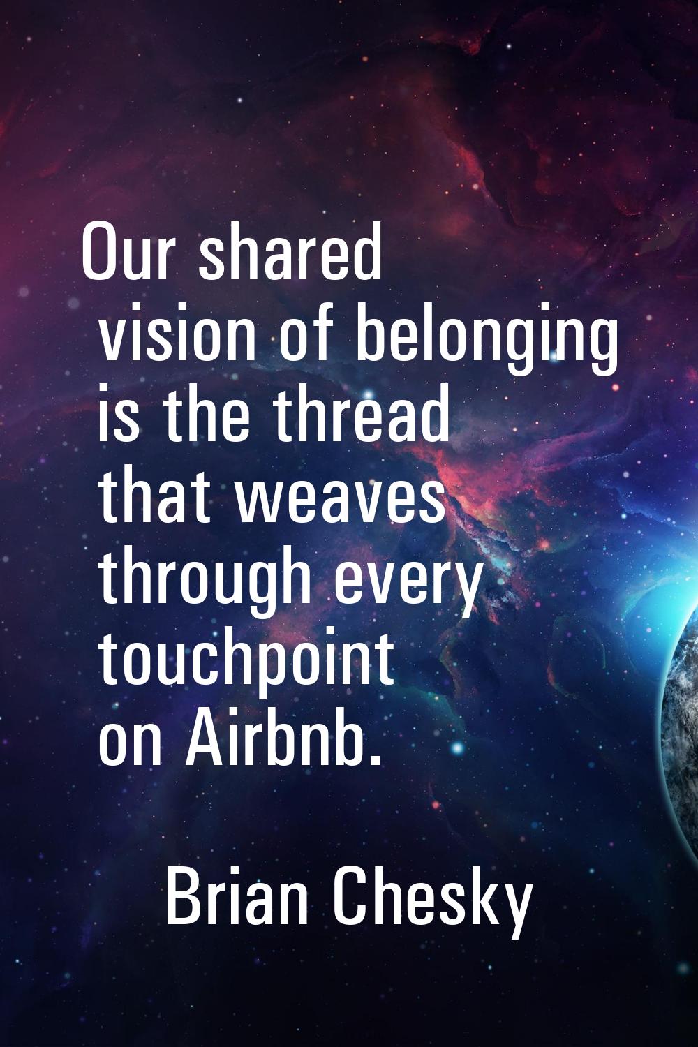 Our shared vision of belonging is the thread that weaves through every touchpoint on Airbnb.