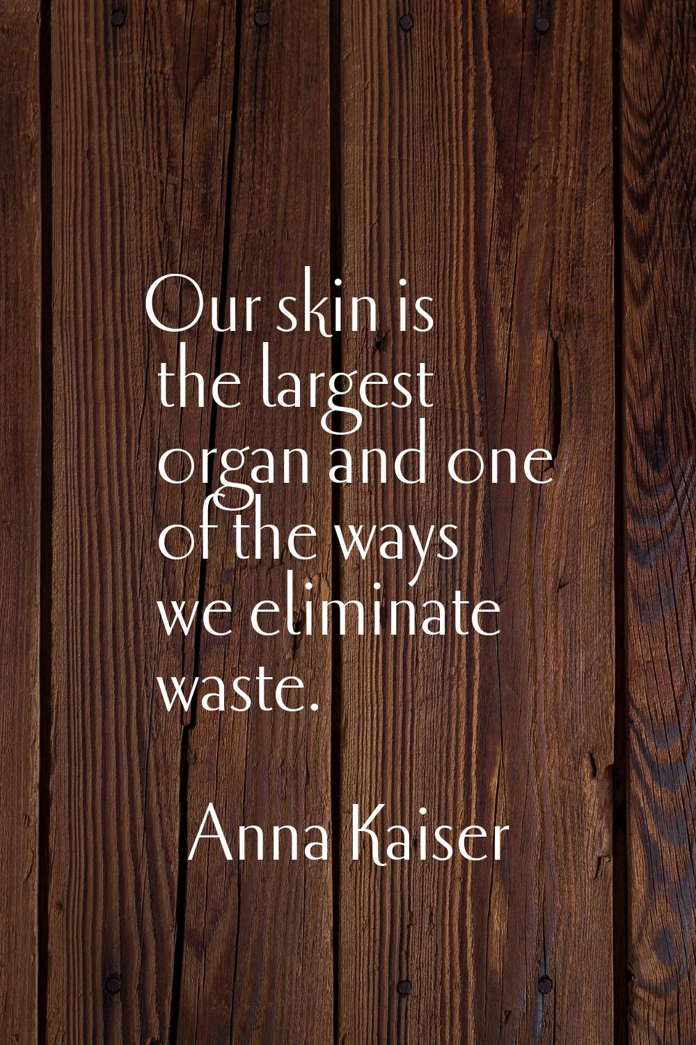 Our skin is the largest organ and one of the ways we eliminate waste.