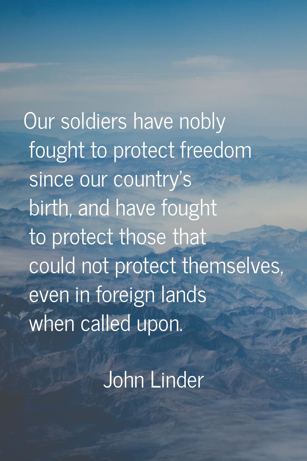Our soldiers have nobly fought to protect freedom since our country's birth, and have fought to pro