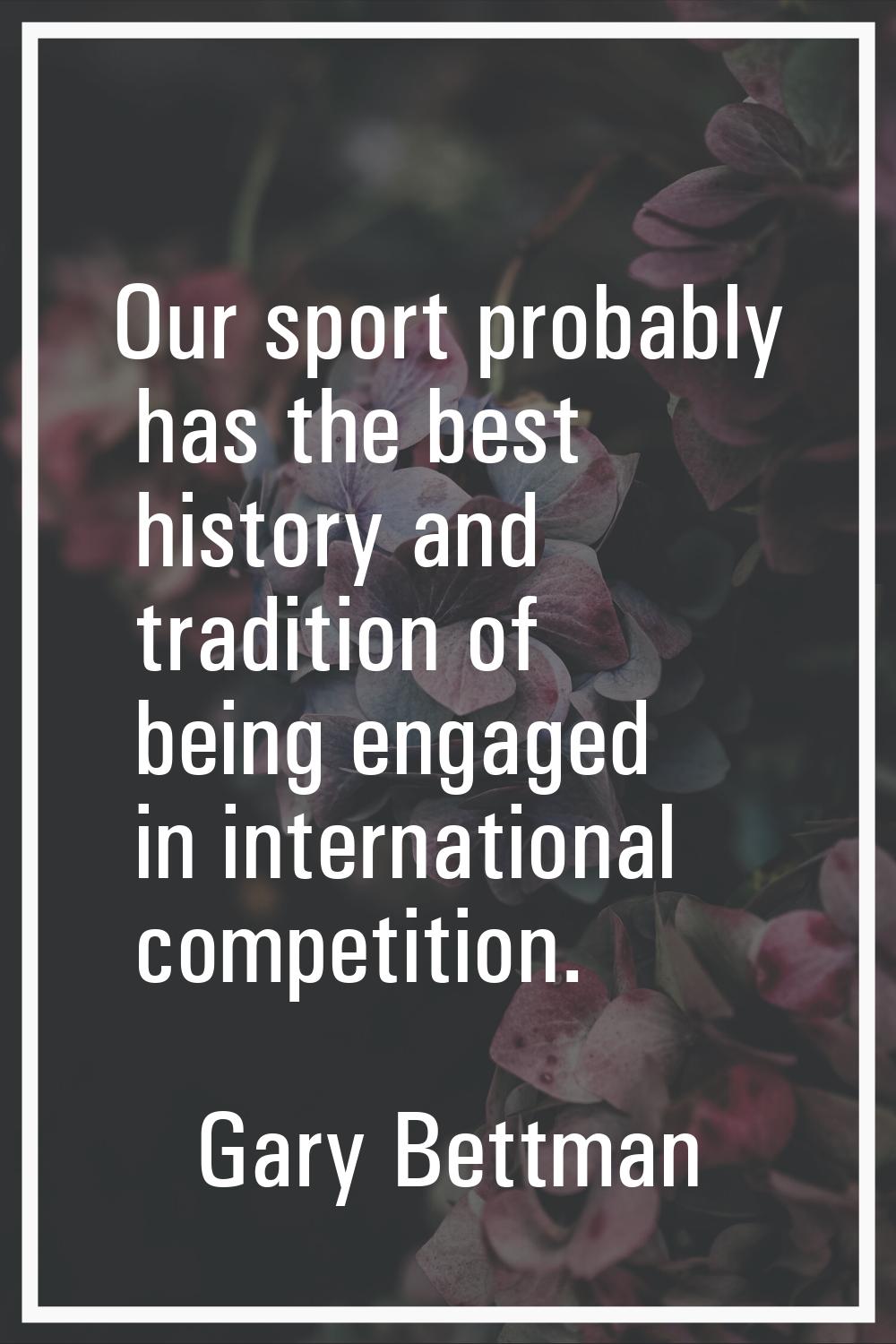 Our sport probably has the best history and tradition of being engaged in international competition