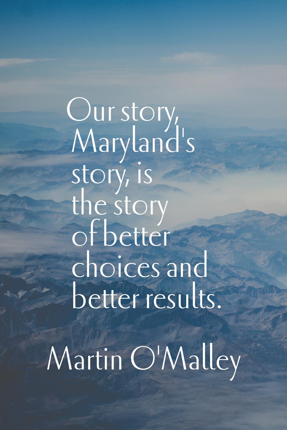 Our story, Maryland's story, is the story of better choices and better results.