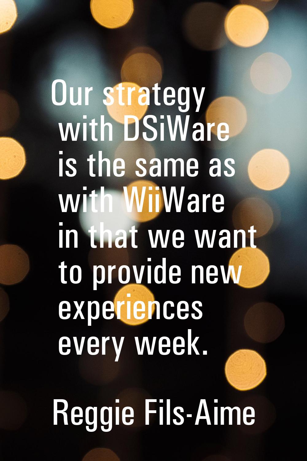 Our strategy with DSiWare is the same as with WiiWare in that we want to provide new experiences ev