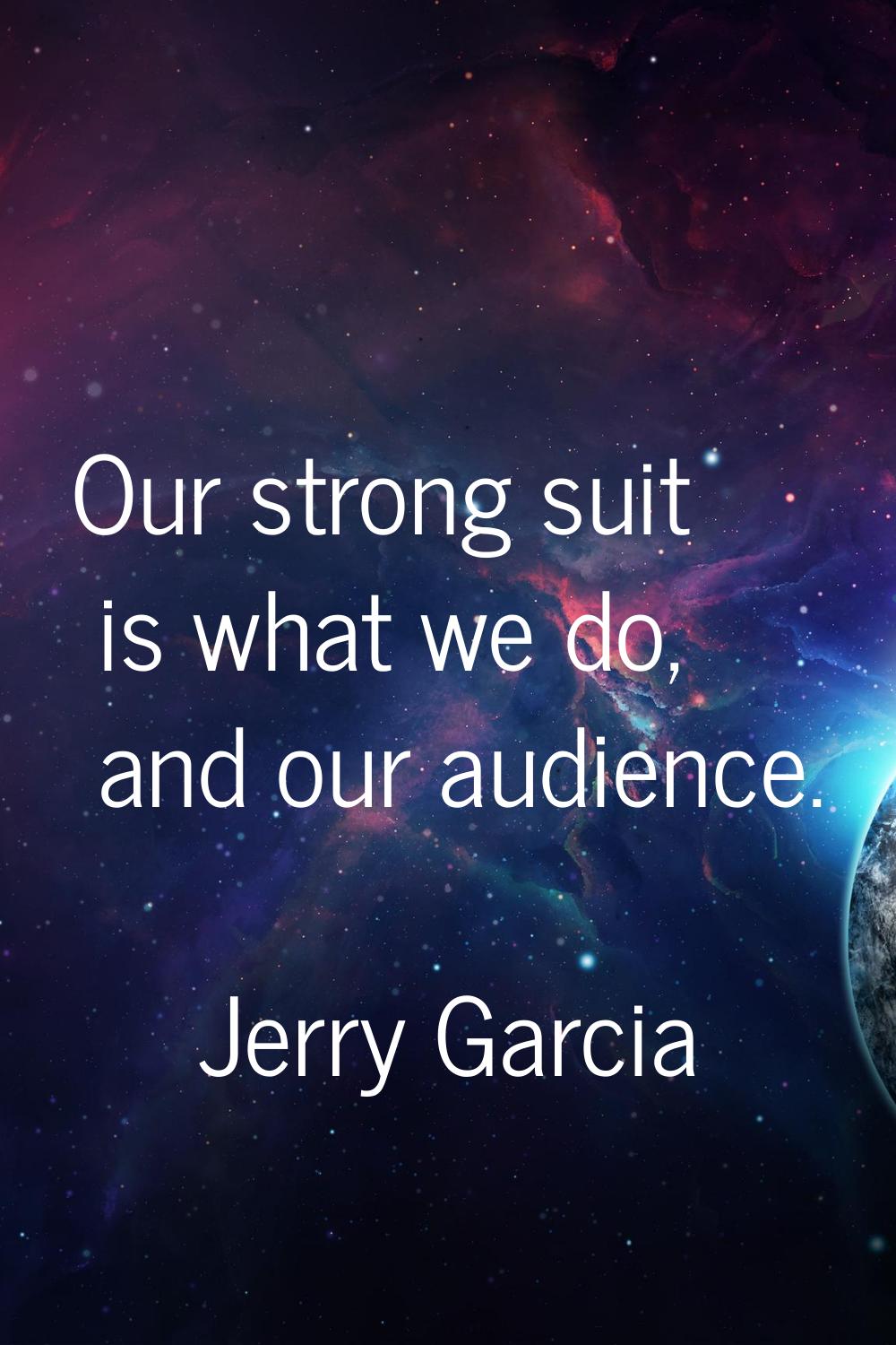 Our strong suit is what we do, and our audience.