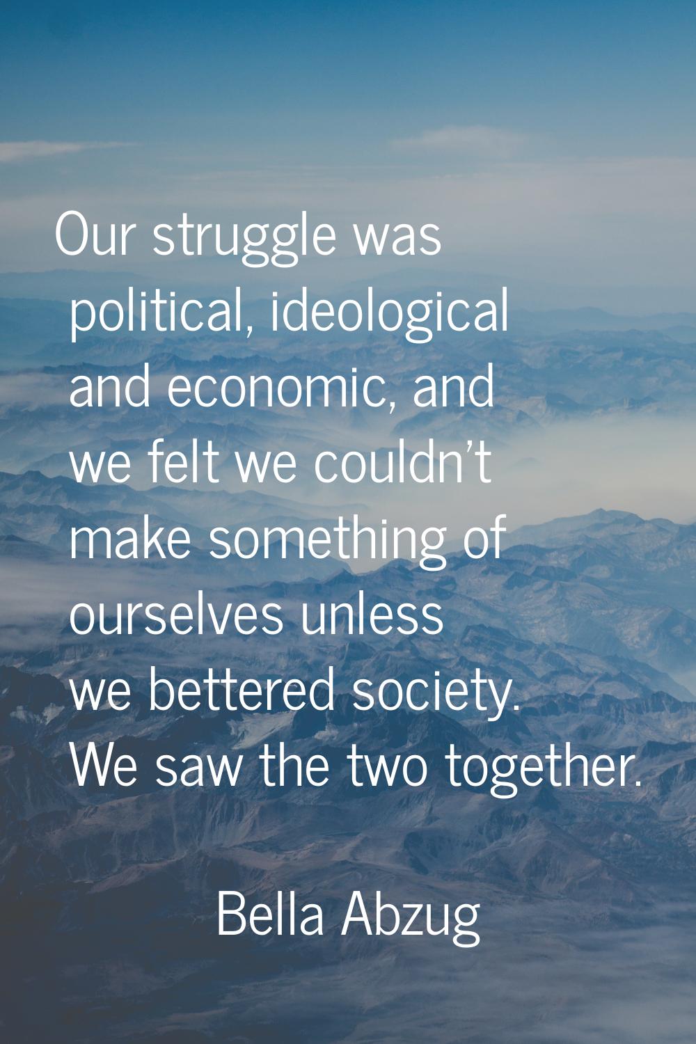 Our struggle was political, ideological and economic, and we felt we couldn't make something of our