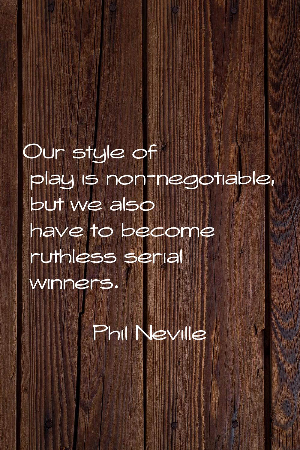 Our style of play is non-negotiable, but we also have to become ruthless serial winners.