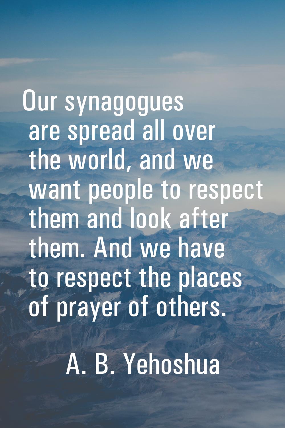 Our synagogues are spread all over the world, and we want people to respect them and look after the