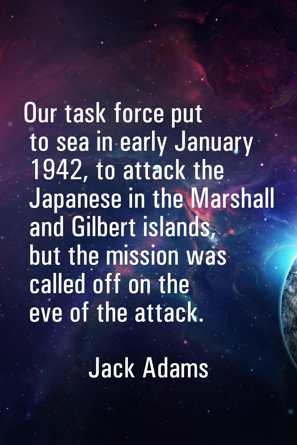 Our task force put to sea in early January 1942, to attack the Japanese in the Marshall and Gilbert