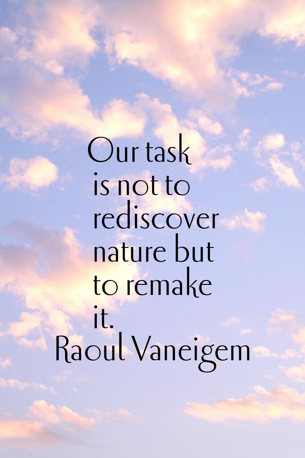 Our task is not to rediscover nature but to remake it.