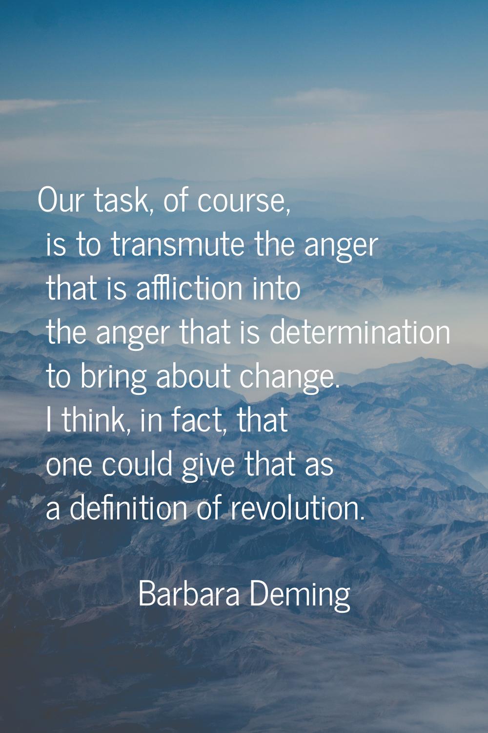 Our task, of course, is to transmute the anger that is affliction into the anger that is determinat