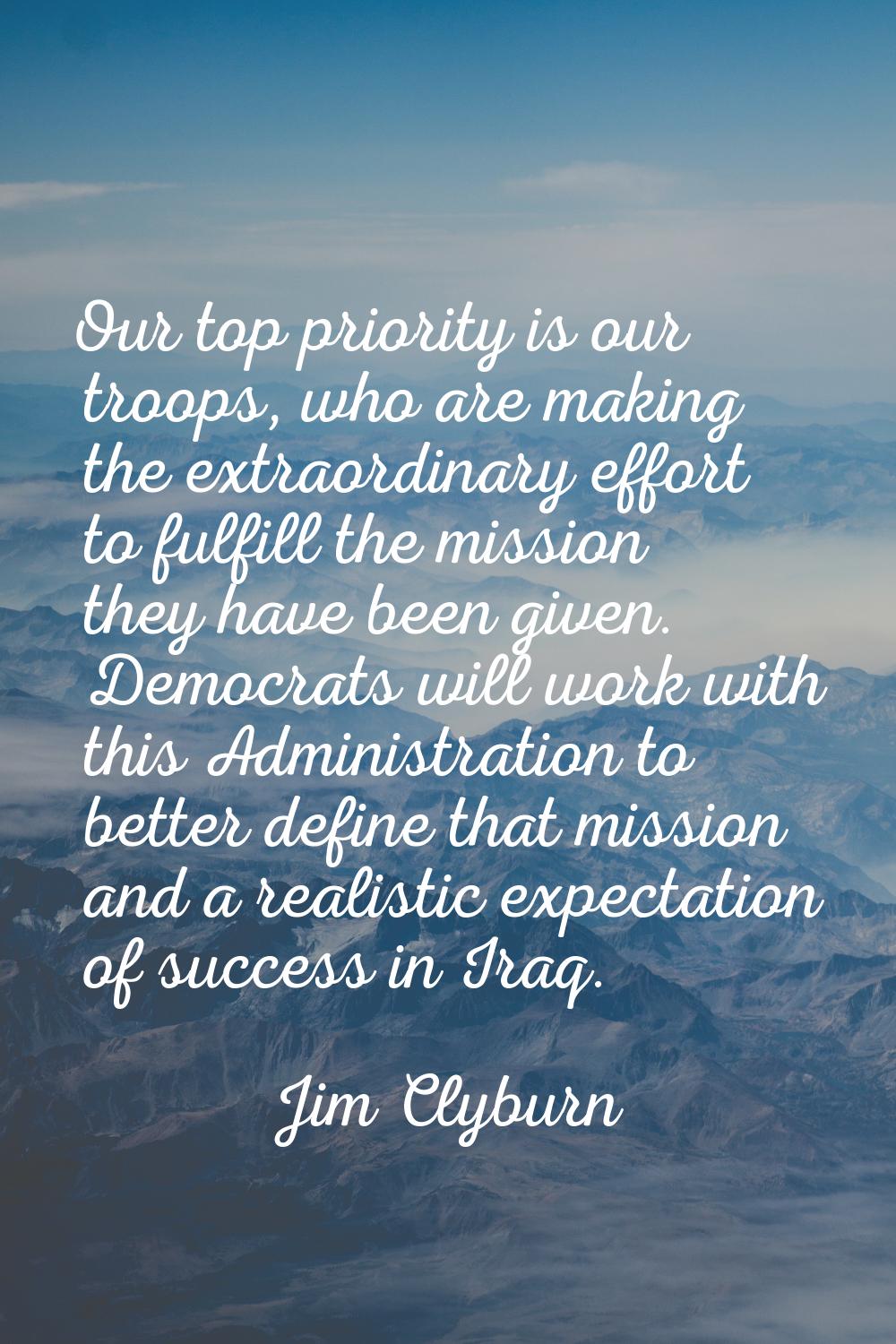 Our top priority is our troops, who are making the extraordinary effort to fulfill the mission they