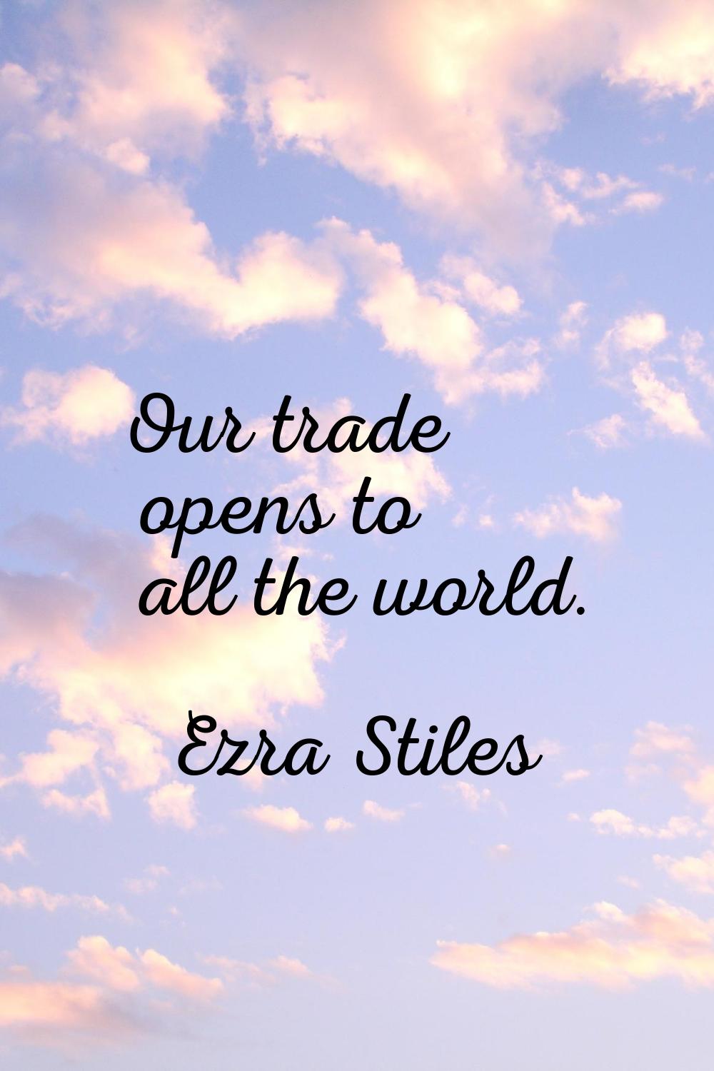 Our trade opens to all the world.