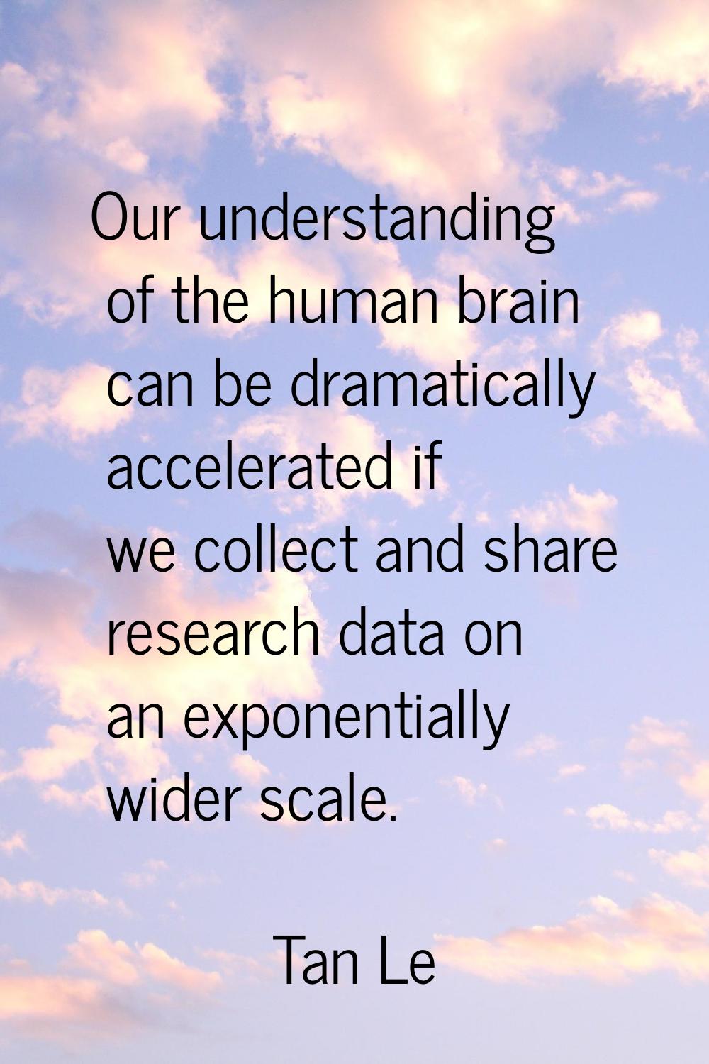 Our understanding of the human brain can be dramatically accelerated if we collect and share resear