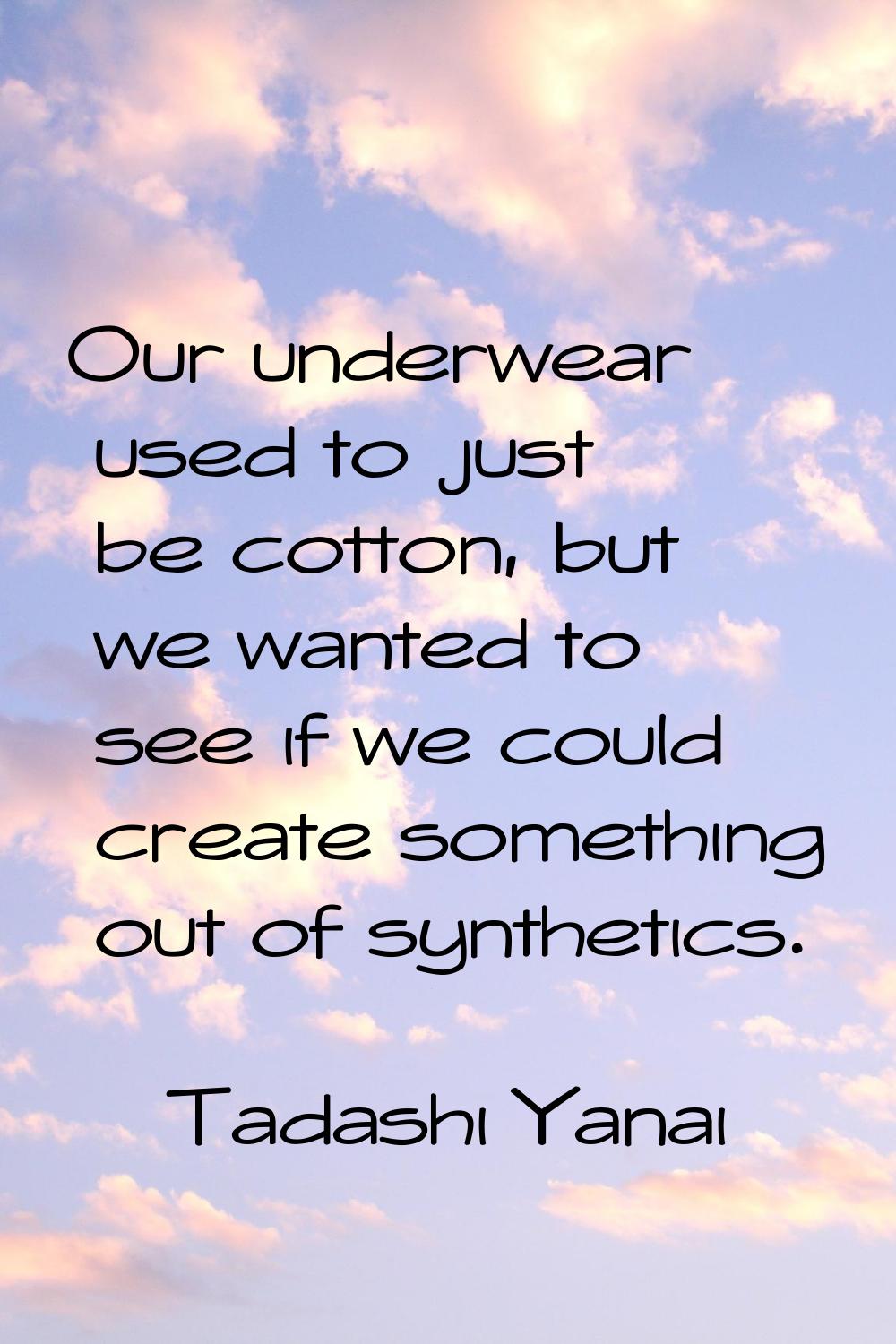 Our underwear used to just be cotton, but we wanted to see if we could create something out of synt
