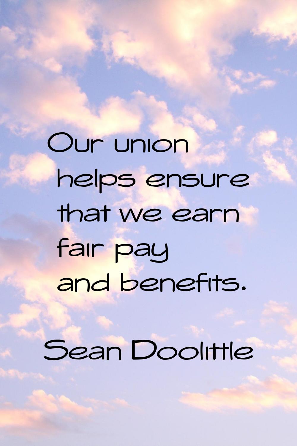 Our union helps ensure that we earn fair pay and benefits.