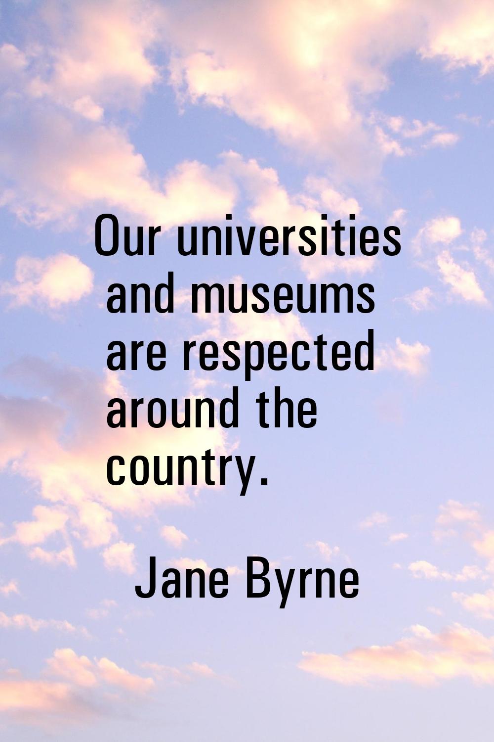 Our universities and museums are respected around the country.