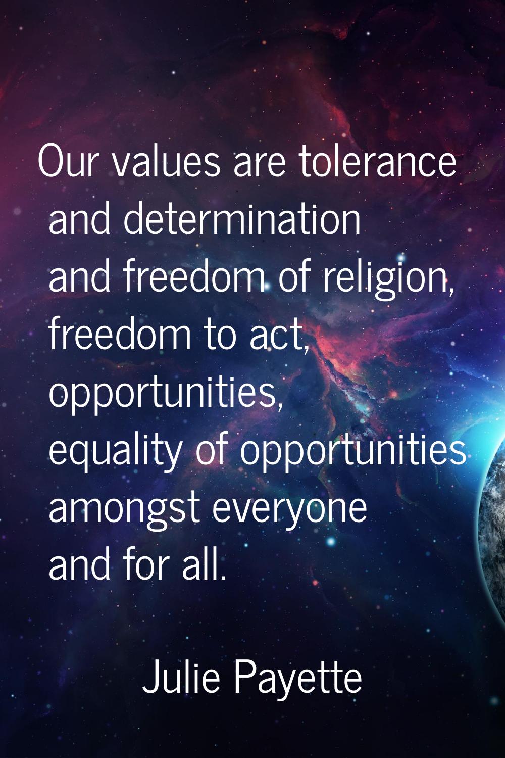 Our values are tolerance and determination and freedom of religion, freedom to act, opportunities, 