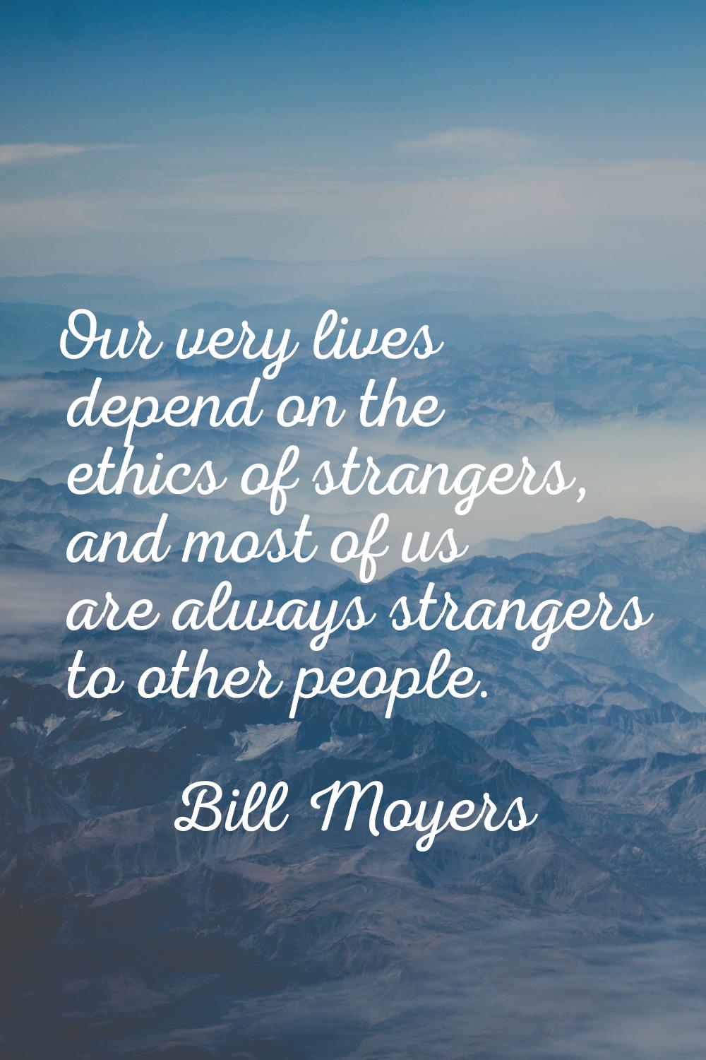 Our very lives depend on the ethics of strangers, and most of us are always strangers to other peop
