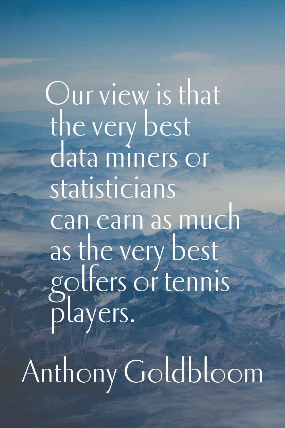 Our view is that the very best data miners or statisticians can earn as much as the very best golfe