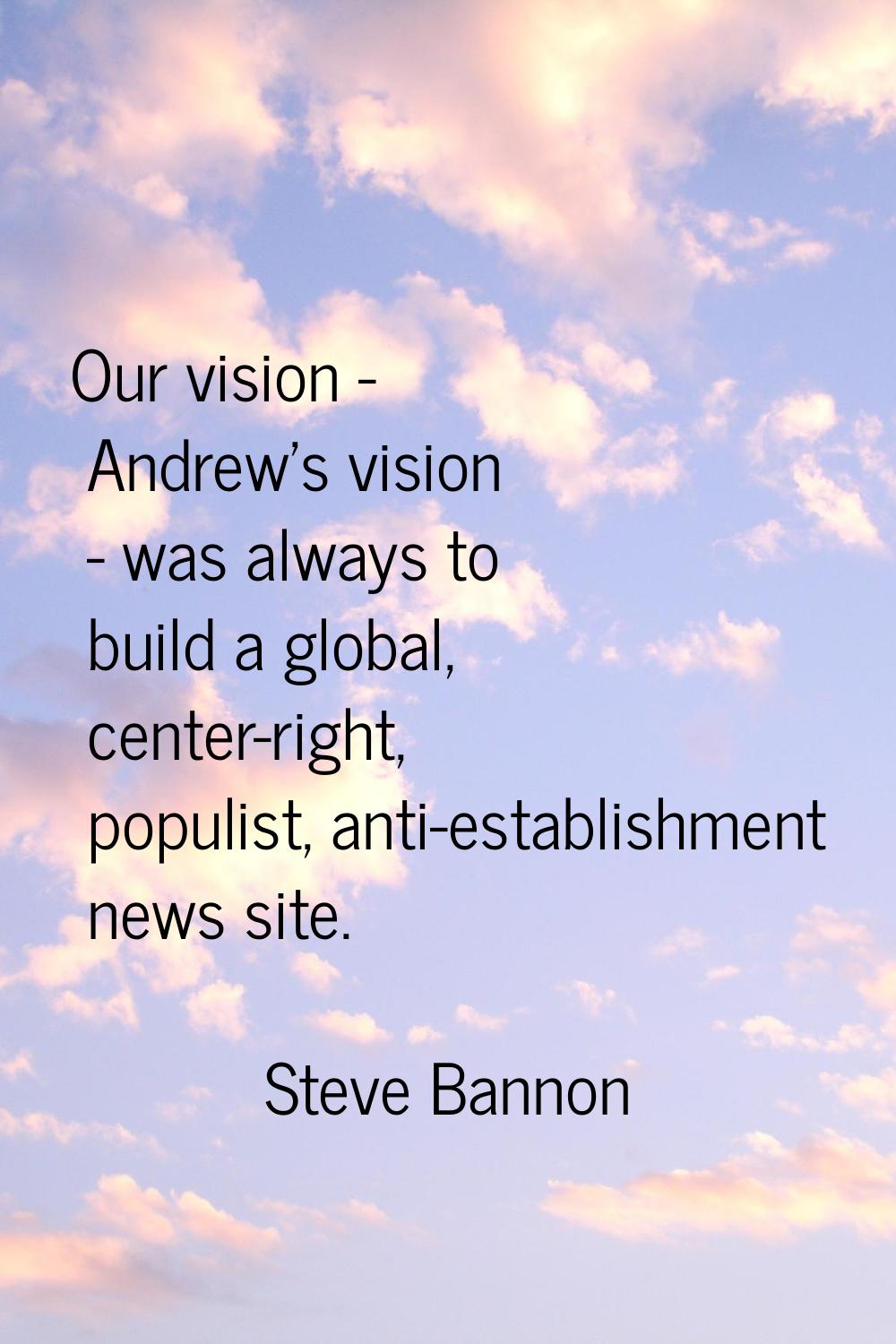 Our vision - Andrew's vision - was always to build a global, center-right, populist, anti-establish