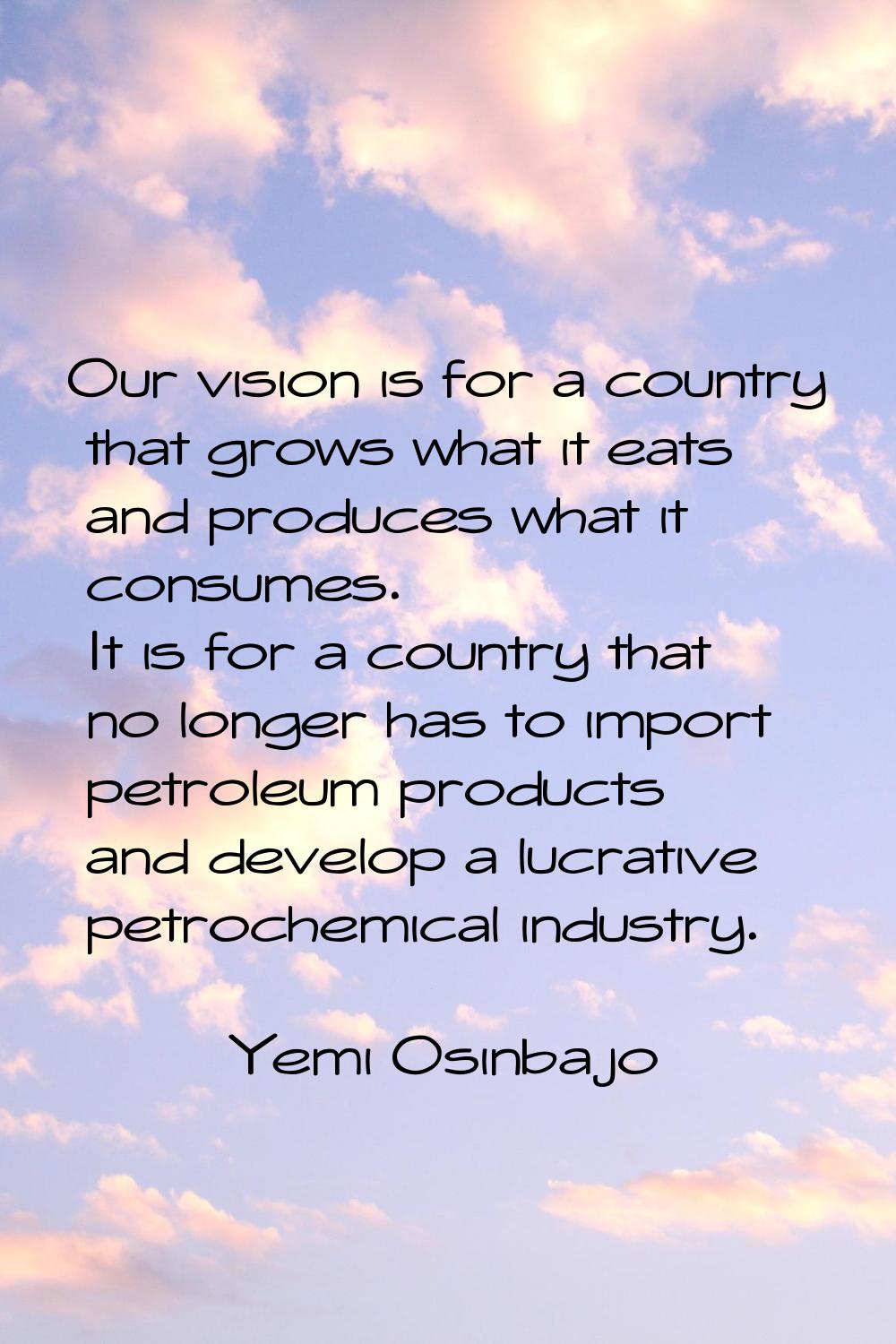 Our vision is for a country that grows what it eats and produces what it consumes. It is for a coun