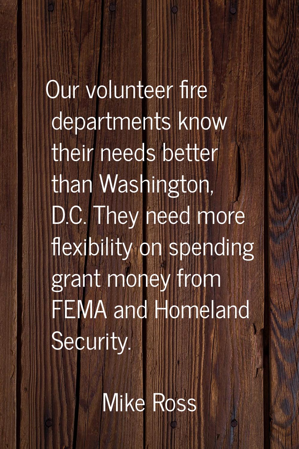 Our volunteer fire departments know their needs better than Washington, D.C. They need more flexibi