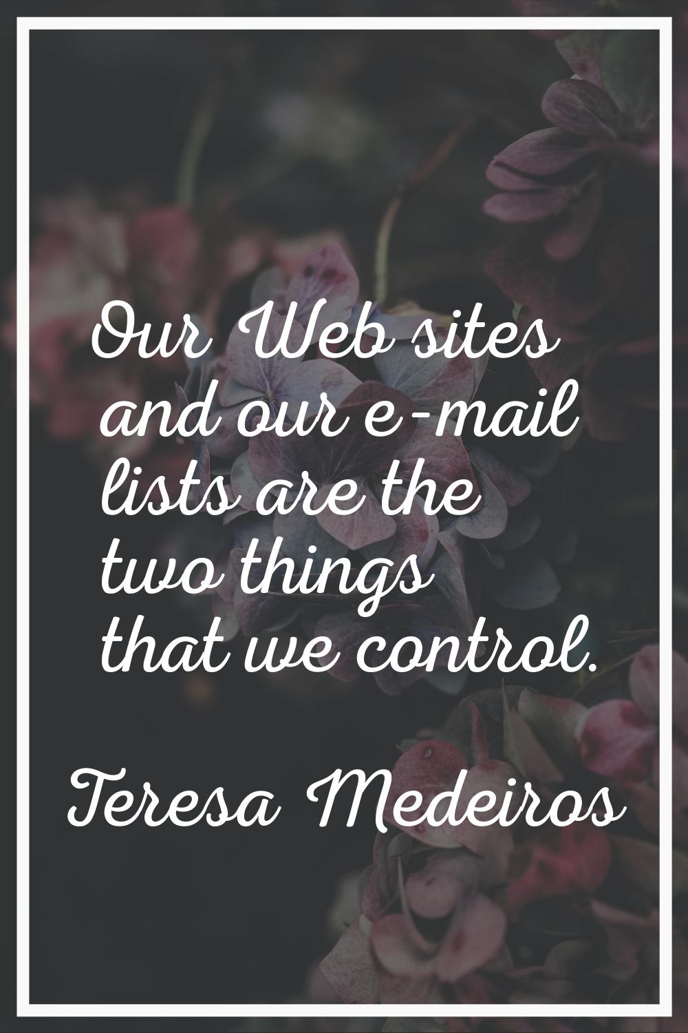 Our Web sites and our e-mail lists are the two things that we control.