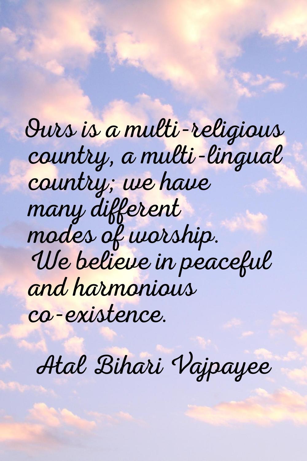 Ours is a multi-religious country, a multi-lingual country; we have many different modes of worship