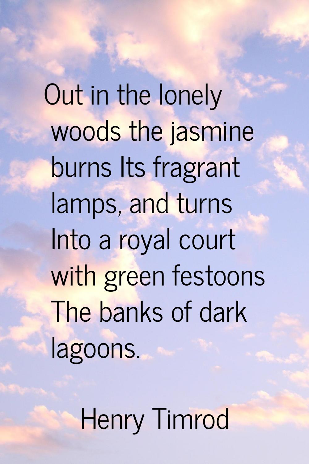 Out in the lonely woods the jasmine burns Its fragrant lamps, and turns Into a royal court with gre